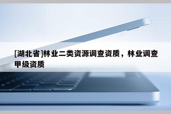 [湖北省]林業(yè)二類資源調(diào)查資質(zhì)，林業(yè)調(diào)查甲級資質(zhì)