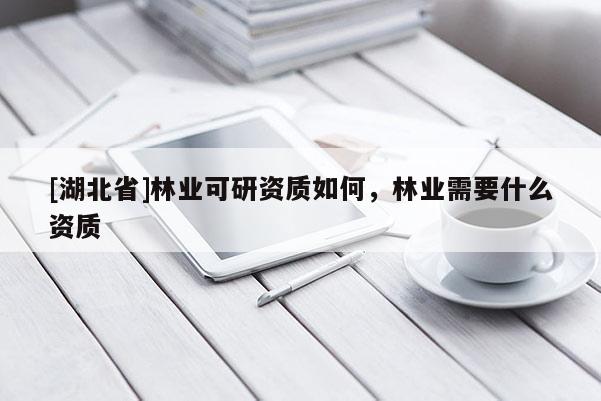 [湖北省]林業(yè)可研資質(zhì)如何，林業(yè)需要什么資質(zhì)