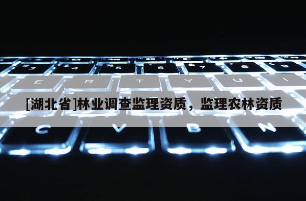 [湖北省]林業(yè)調(diào)查監(jiān)理資質(zhì)，監(jiān)理農(nóng)林資質(zhì)