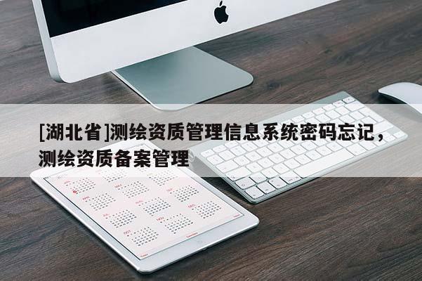 [湖北省]測繪資質(zhì)管理信息系統(tǒng)密碼忘記，測繪資質(zhì)備案管理