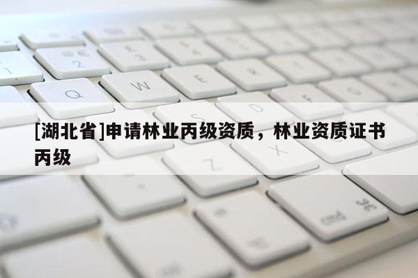 [湖北省]申請林業(yè)丙級資質(zhì)，林業(yè)資質(zhì)證書丙級
