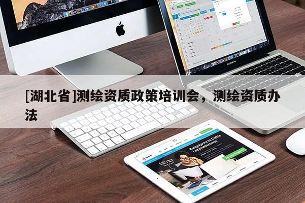 [湖北省]測(cè)繪資質(zhì)政策培訓(xùn)會(huì)，測(cè)繪資質(zhì)辦法