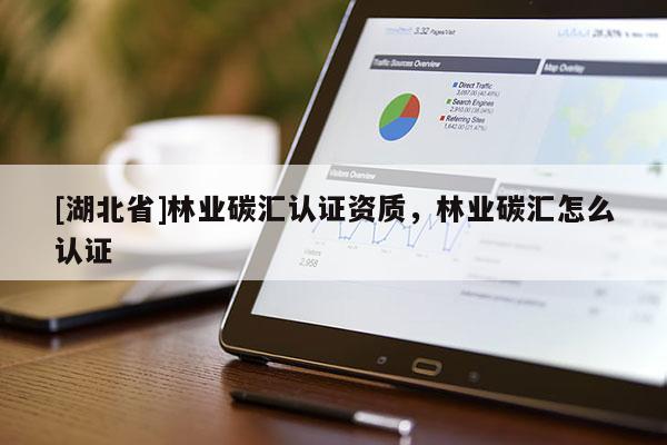 [湖北省]林業(yè)碳匯認(rèn)證資質(zhì)，林業(yè)碳匯怎么認(rèn)證