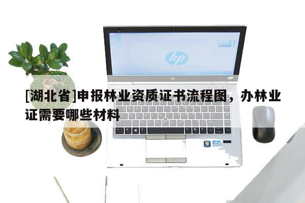 [湖北省]申報林業(yè)資質證書流程圖，辦林業(yè)證需要哪些材料