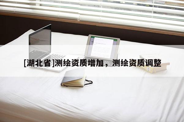 [湖北省]測(cè)繪資質(zhì)增加，測(cè)繪資質(zhì)調(diào)整