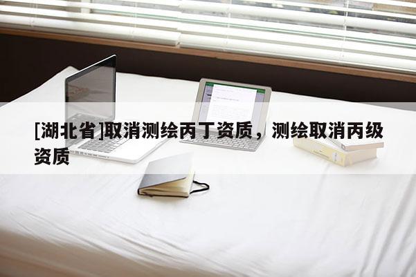 [湖北省]取消測繪丙丁資質，測繪取消丙級資質