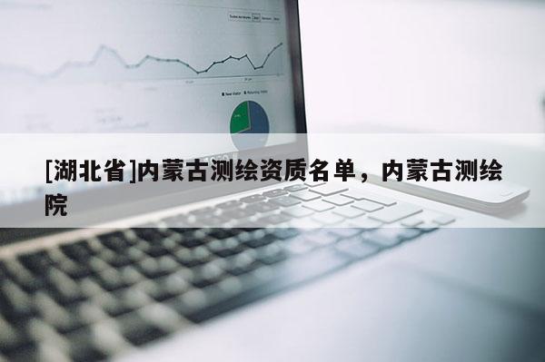 [湖北省]內蒙古測繪資質名單，內蒙古測繪院