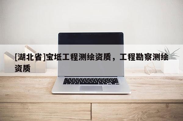 [湖北省]寶坻工程測繪資質，工程勘察測繪資質