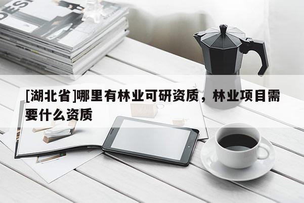 [湖北省]哪里有林業(yè)可研資質(zhì)，林業(yè)項目需要什么資質(zhì)