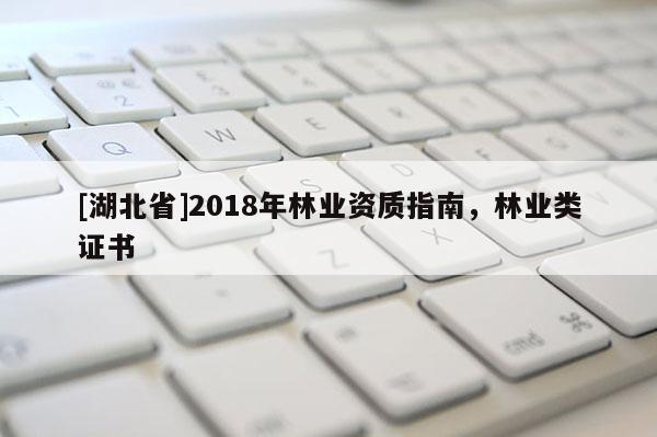 [湖北省]2018年林業(yè)資質(zhì)指南，林業(yè)類證書