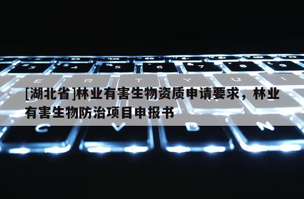 [湖北省]林業(yè)有害生物資質申請要求，林業(yè)有害生物防治項目申報書