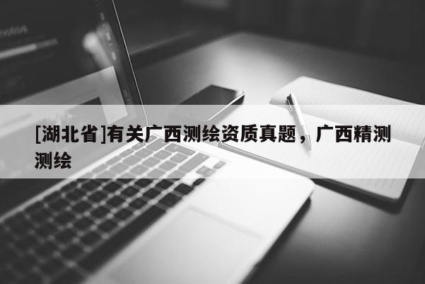 [湖北省]有關(guān)廣西測繪資質(zhì)真題，廣西精測測繪