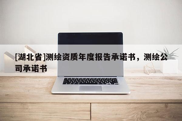 [湖北省]測(cè)繪資質(zhì)年度報(bào)告承諾書(shū)，測(cè)繪公司承諾書(shū)