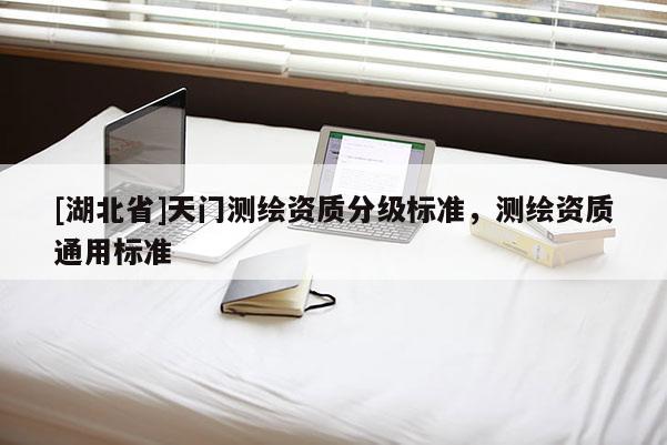 [湖北省]天門測繪資質(zhì)分級標準，測繪資質(zhì)通用標準