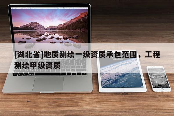 [湖北省]地質(zhì)測(cè)繪一級(jí)資質(zhì)承包范圍，工程測(cè)繪甲級(jí)資質(zhì)
