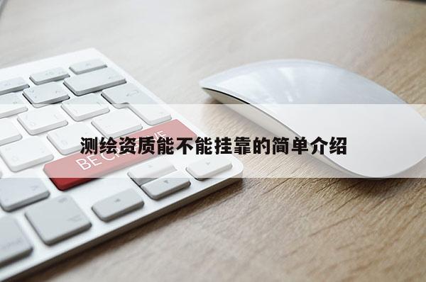 測(cè)繪資質(zhì)能不能掛靠的簡單介紹
