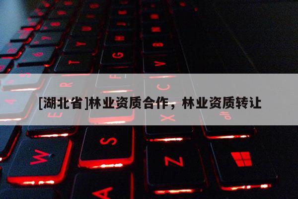 [湖北省]林業(yè)資質(zhì)合作，林業(yè)資質(zhì)轉(zhuǎn)讓