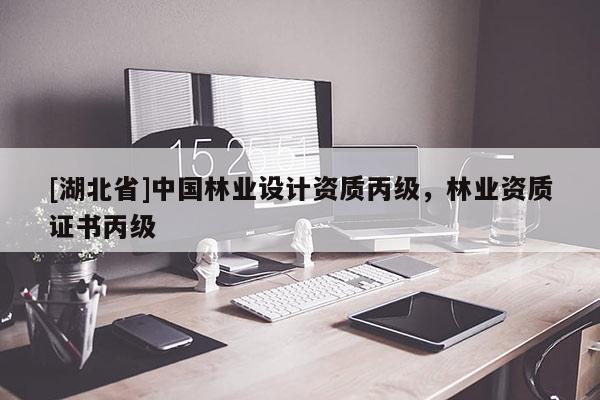[湖北省]中國林業(yè)設(shè)計(jì)資質(zhì)丙級，林業(yè)資質(zhì)證書丙級