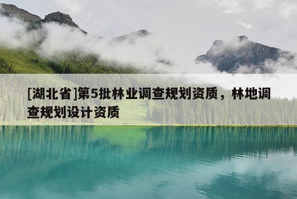 [湖北省]第5批林業(yè)調(diào)查規(guī)劃資質(zhì)，林地調(diào)查規(guī)劃設(shè)計(jì)資質(zhì)