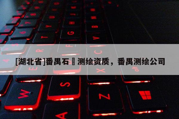 [湖北省]番禺石碁測繪資質(zhì)，番禺測繪公司