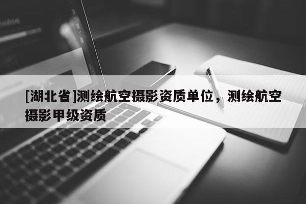 [湖北省]測繪航空攝影資質(zhì)單位，測繪航空攝影甲級(jí)資質(zhì)