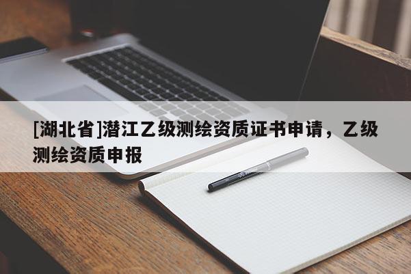 [湖北省]潛江乙級(jí)測繪資質(zhì)證書申請(qǐng)，乙級(jí)測繪資質(zhì)申報(bào)