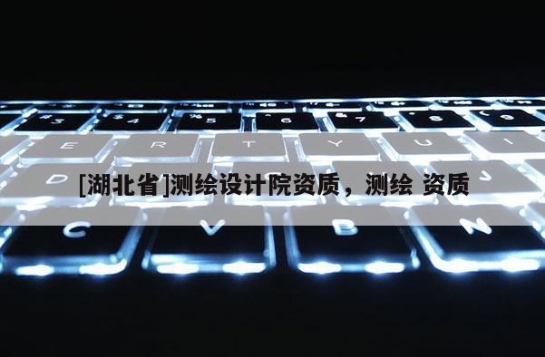 [湖北省]測繪設(shè)計(jì)院資質(zhì)，測繪 資質(zhì)