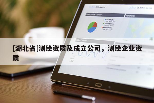 [湖北省]測(cè)繪資質(zhì)及成立公司，測(cè)繪企業(yè)資質(zhì)