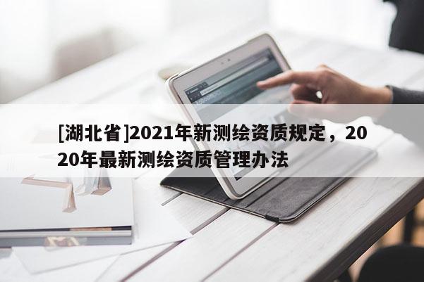 [湖北省]2021年新測(cè)繪資質(zhì)規(guī)定，2020年最新測(cè)繪資質(zhì)管理辦法