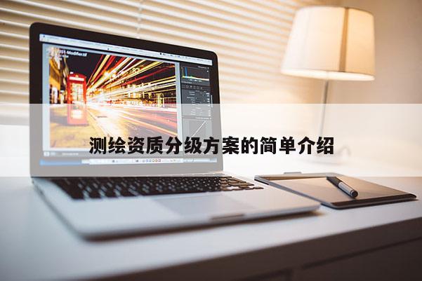 測繪資質(zhì)分級方案的簡單介紹