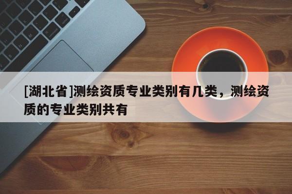 [湖北省]測繪資質(zhì)專業(yè)類別有幾類，測繪資質(zhì)的專業(yè)類別共有