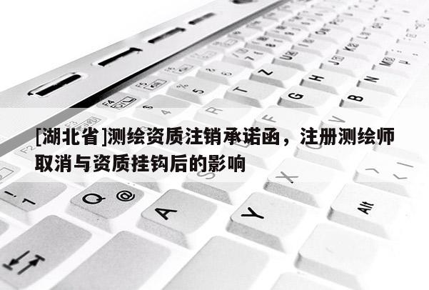 [湖北省]測(cè)繪資質(zhì)注銷承諾函，注冊(cè)測(cè)繪師取消與資質(zhì)掛鉤后的影響