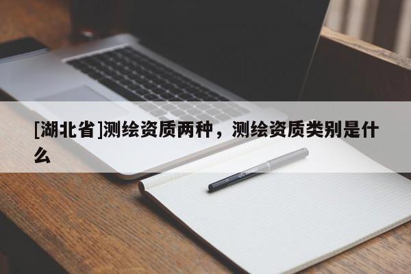 [湖北省]測繪資質(zhì)兩種，測繪資質(zhì)類別是什么