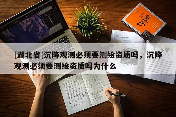 [湖北省]沉降觀測(cè)必須要測(cè)繪資質(zhì)嗎，沉降觀測(cè)必須要測(cè)繪資質(zhì)嗎為什么