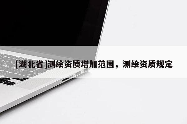 [湖北省]測繪資質增加范圍，測繪資質規(guī)定