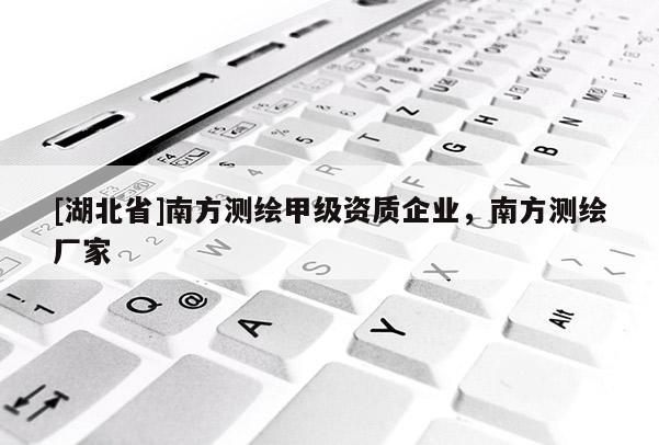 [湖北省]南方測繪甲級資質(zhì)企業(yè)，南方測繪廠家