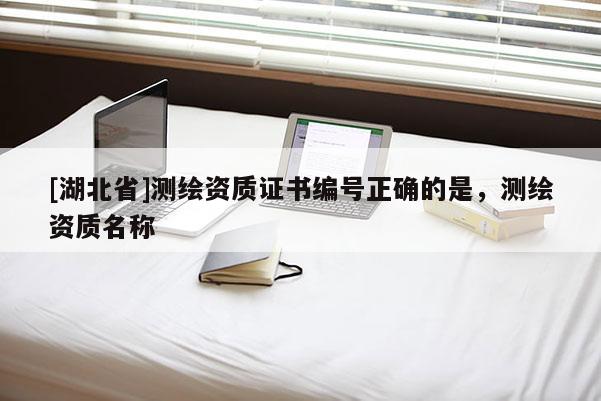 [湖北省]測繪資質(zhì)證書編號正確的是，測繪資質(zhì)名稱