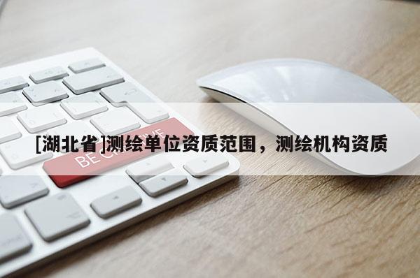 [湖北省]測(cè)繪單位資質(zhì)范圍，測(cè)繪機(jī)構(gòu)資質(zhì)
