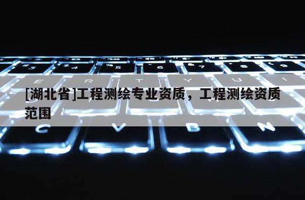 [湖北省]工程測繪專業(yè)資質，工程測繪資質范圍