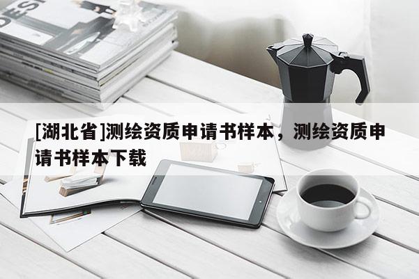 [湖北省]測繪資質(zhì)申請書樣本，測繪資質(zhì)申請書樣本下載