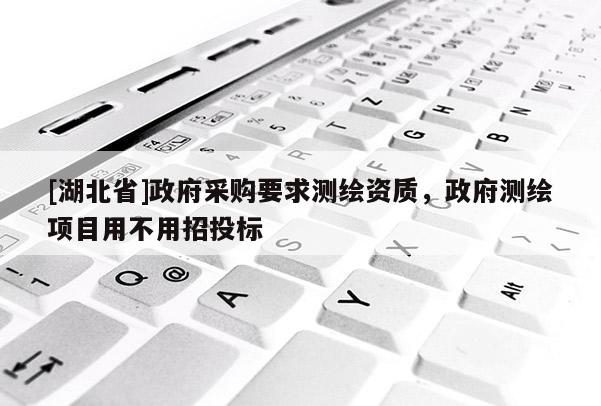 [湖北省]政府采購要求測繪資質，政府測繪項目用不用招投標