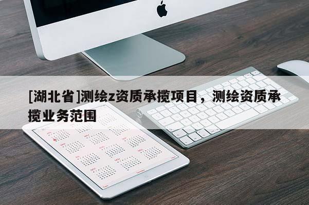 [湖北省]測繪z資質(zhì)承攬項目，測繪資質(zhì)承攬業(yè)務(wù)范圍