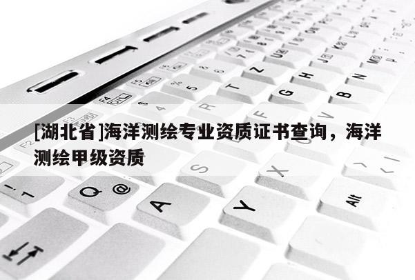 [湖北省]海洋測繪專業(yè)資質(zhì)證書查詢，海洋測繪甲級資質(zhì)