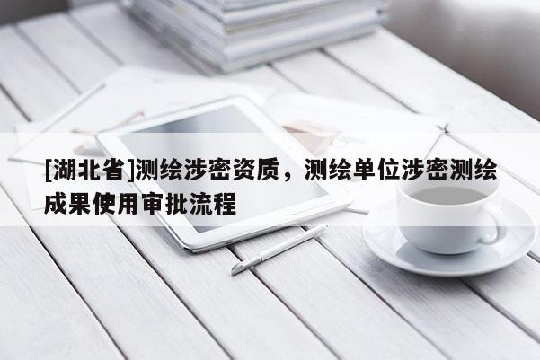[湖北省]測繪涉密資質(zhì)，測繪單位涉密測繪成果使用審批流程