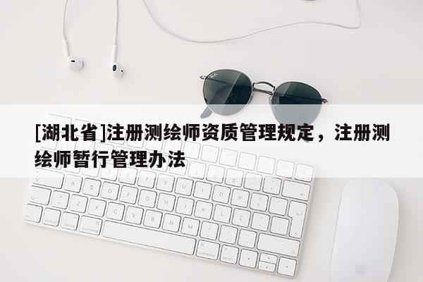 [湖北省]注冊測繪師資質(zhì)管理規(guī)定，注冊測繪師暫行管理辦法
