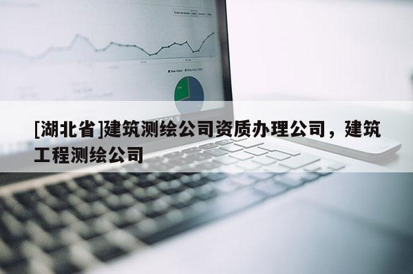 [湖北省]建筑測(cè)繪公司資質(zhì)辦理公司，建筑工程測(cè)繪公司