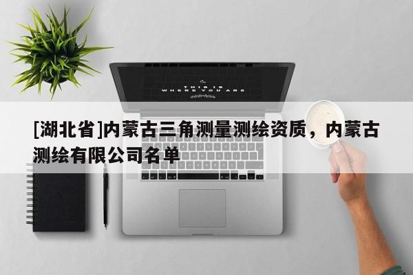 [湖北省]內(nèi)蒙古三角測量測繪資質(zhì)，內(nèi)蒙古測繪有限公司名單