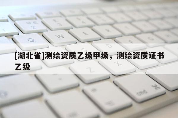[湖北省]測繪資質(zhì)乙級甲級，測繪資質(zhì)證書乙級