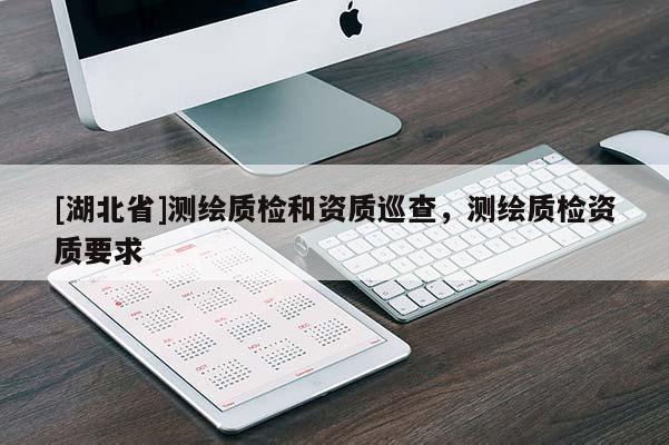[湖北省]測繪質(zhì)檢和資質(zhì)巡查，測繪質(zhì)檢資質(zhì)要求
