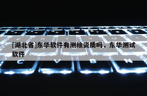 [湖北省]東華軟件有測繪資質嗎，東華測試軟件